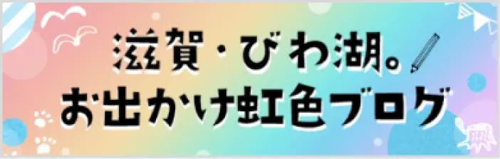 滋賀・びわ湖 お出かけ虹色ブログ